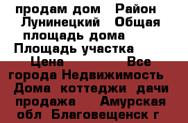 продам дом › Район ­ Лунинецкий › Общая площадь дома ­ 65 › Площадь участка ­ 30 › Цена ­ 520 000 - Все города Недвижимость » Дома, коттеджи, дачи продажа   . Амурская обл.,Благовещенск г.